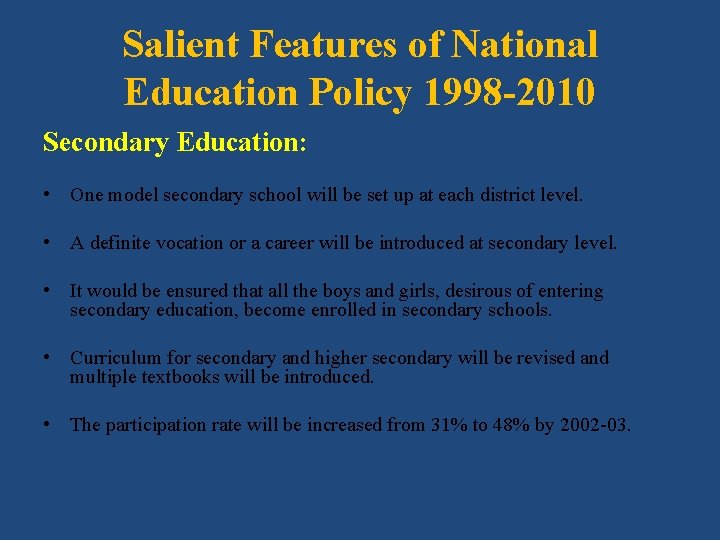 Salient Features of National Education Policy 1998 -2010 Secondary Education: • One model secondary
