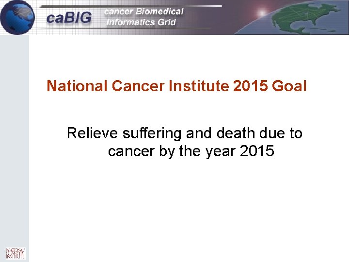 1 National Cancer Institute 2015 Goal Relieve suffering and death due to cancer by