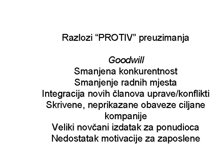 Razlozi “PROTIV” preuzimanja Goodwill Smanjena konkurentnost Smanjenje radnih mjesta Integracija novih članova uprave/konflikti Skrivene,