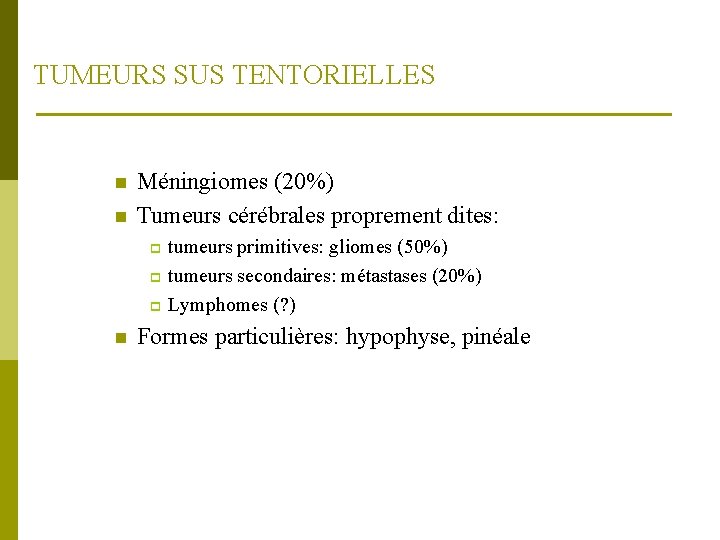 TUMEURS SUS TENTORIELLES n n Méningiomes (20%) Tumeurs cérébrales proprement dites: tumeurs primitives: gliomes