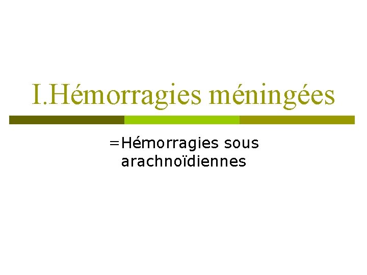 I. Hémorragies méningées =Hémorragies sous arachnoïdiennes 