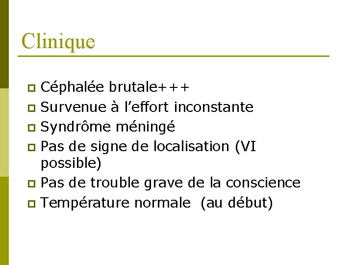 Clinique Céphalée brutale+++ p Survenue à l’effort inconstante p Syndrôme méningé p Pas de