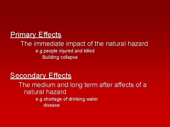 Primary Effects The immediate impact of the natural hazard e. g people injured and