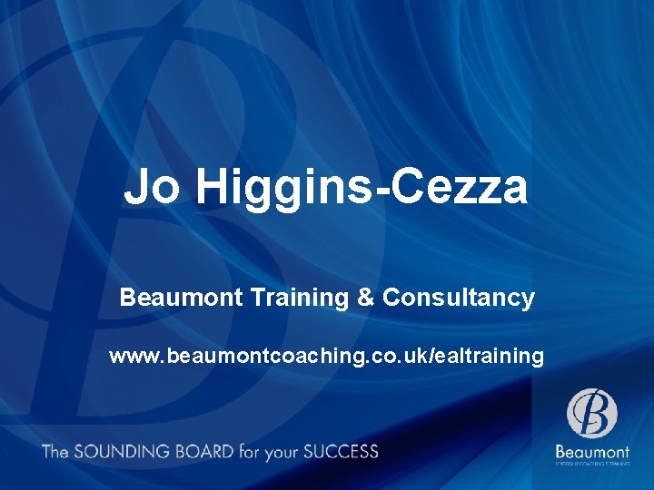 Jo Higgins-Cezza Beaumont Training & Consultancy www. beaumontcoaching. co. uk/ealtraining 