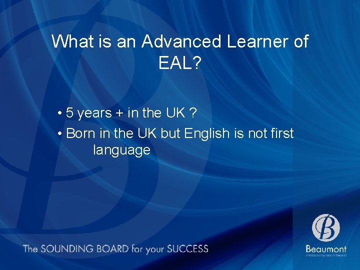 What is an Advanced Learner of EAL? • 5 years + in the UK