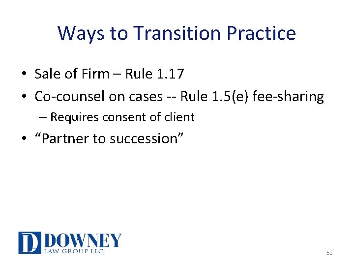 Ways to Transition Practice • Sale of Firm – Rule 1. 17 • Co-counsel