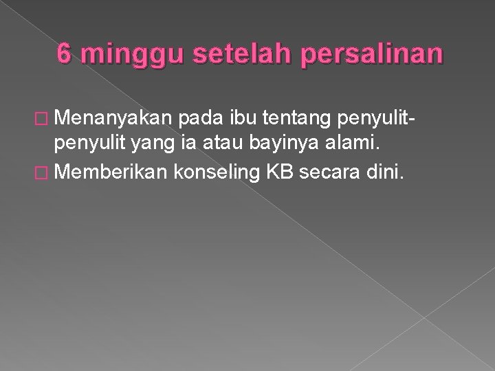 6 minggu setelah persalinan � Menanyakan pada ibu tentang penyulit yang ia atau bayinya