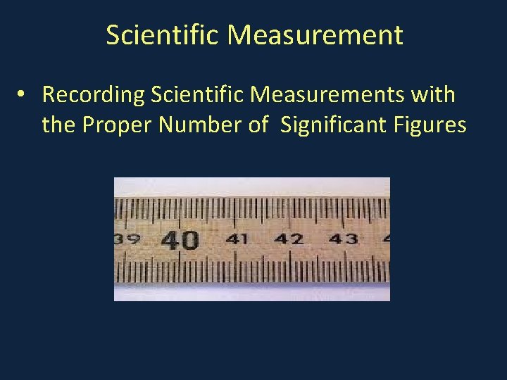Scientific Measurement • Recording Scientific Measurements with the Proper Number of Significant Figures 