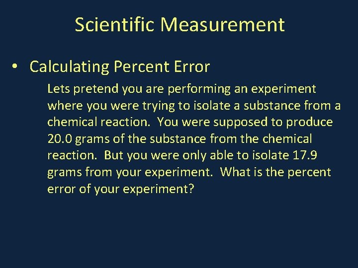 Scientific Measurement • Calculating Percent Error Lets pretend you are performing an experiment where