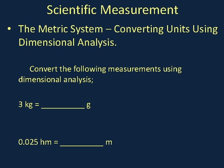 Scientific Measurement • The Metric System – Converting Units Using Dimensional Analysis. Convert the