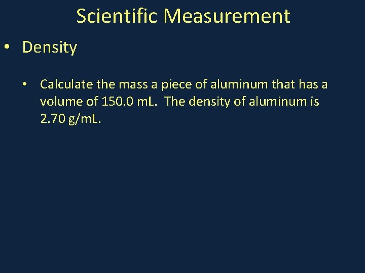 Scientific Measurement • Density • Calculate the mass a piece of aluminum that has