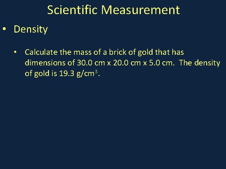 Scientific Measurement • Density • Calculate the mass of a brick of gold that