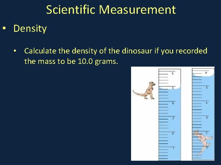 Scientific Measurement • Density • Calculate the density of the dinosaur if you recorded