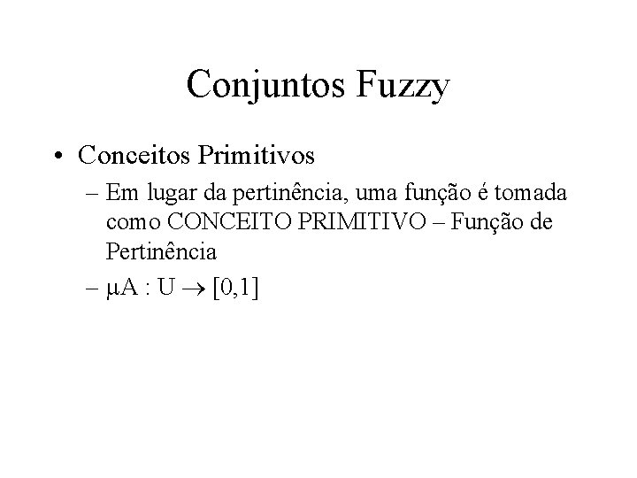 Conjuntos Fuzzy • Conceitos Primitivos – Em lugar da pertinência, uma função é tomada