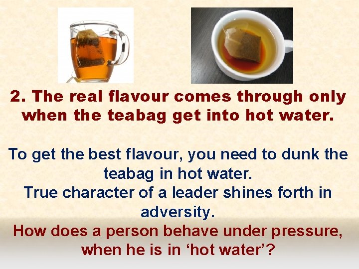 2. The real flavour comes through only when the teabag get into hot water.