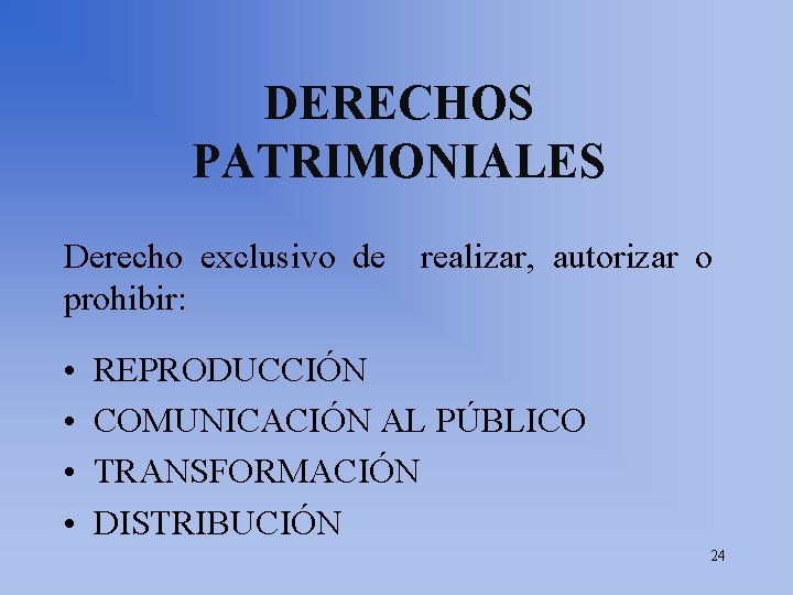 DERECHOS PATRIMONIALES Derecho exclusivo de realizar, autorizar o prohibir: • • REPRODUCCIÓN COMUNICACIÓN AL