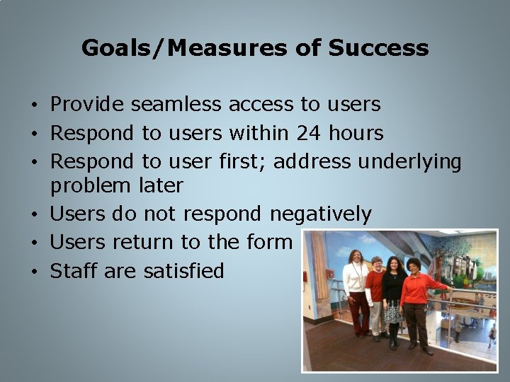 Goals/Measures of Success • Provide seamless access to users • Respond to users within