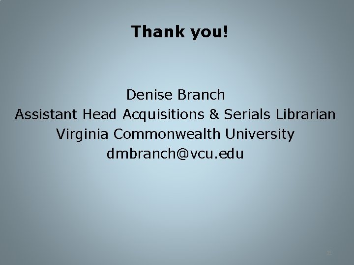 Thank you! Denise Branch Assistant Head Acquisitions & Serials Librarian Virginia Commonwealth University dmbranch@vcu.
