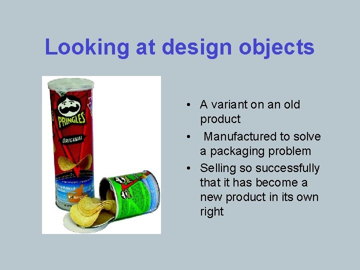 Looking at design objects • A variant on an old product • Manufactured to