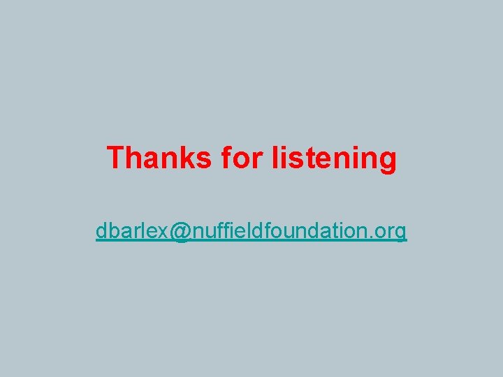Thanks for listening dbarlex@nuffieldfoundation. org 