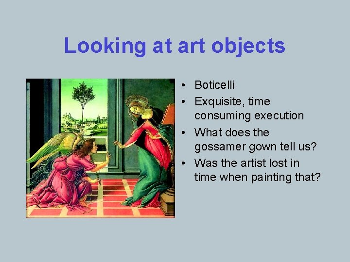 Looking at art objects • Boticelli • Exquisite, time consuming execution • What does