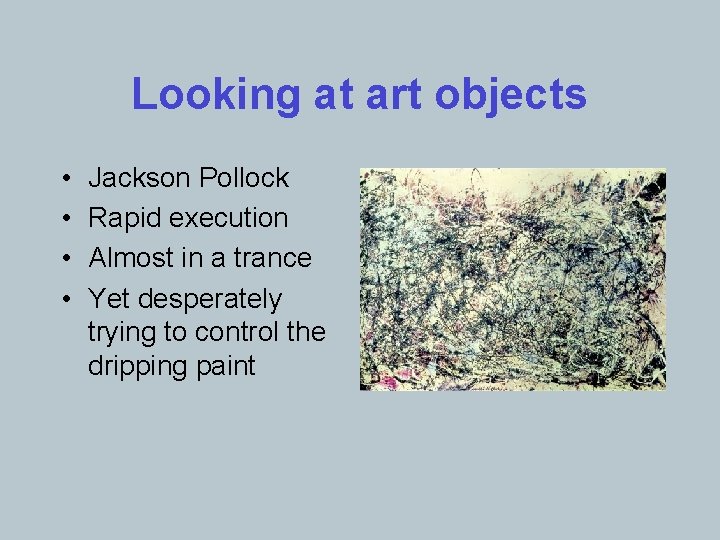 Looking at art objects • • Jackson Pollock Rapid execution Almost in a trance