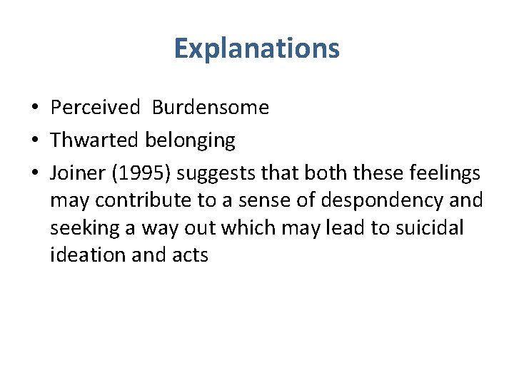 Explanations • Perceived Burdensome • Thwarted belonging • Joiner (1995) suggests that both these
