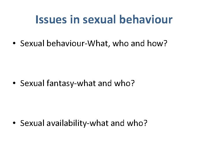Issues in sexual behaviour • Sexual behaviour-What, who and how? • Sexual fantasy-what and