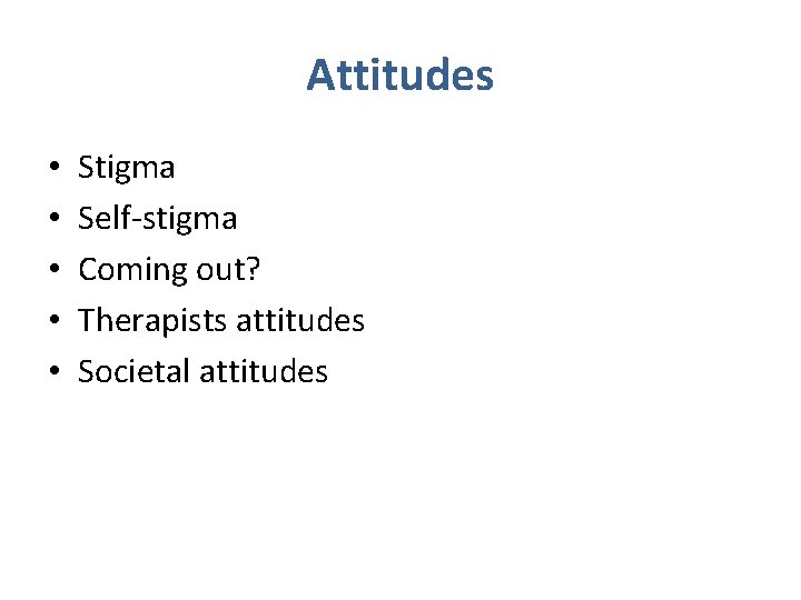Attitudes • • • Stigma Self-stigma Coming out? Therapists attitudes Societal attitudes 