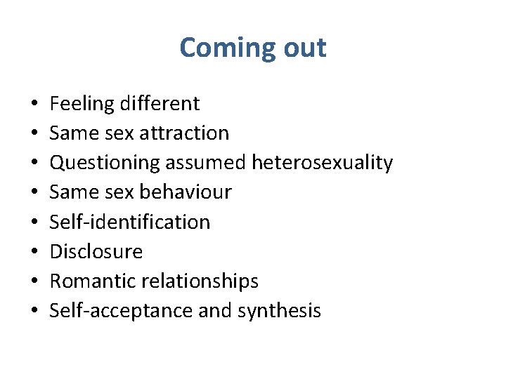 Coming out • • Feeling different Same sex attraction Questioning assumed heterosexuality Same sex