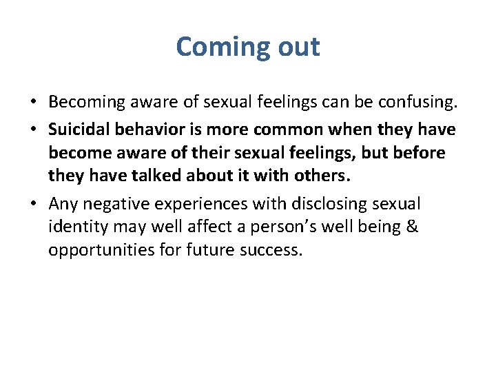 Coming out • Becoming aware of sexual feelings can be confusing. • Suicidal behavior