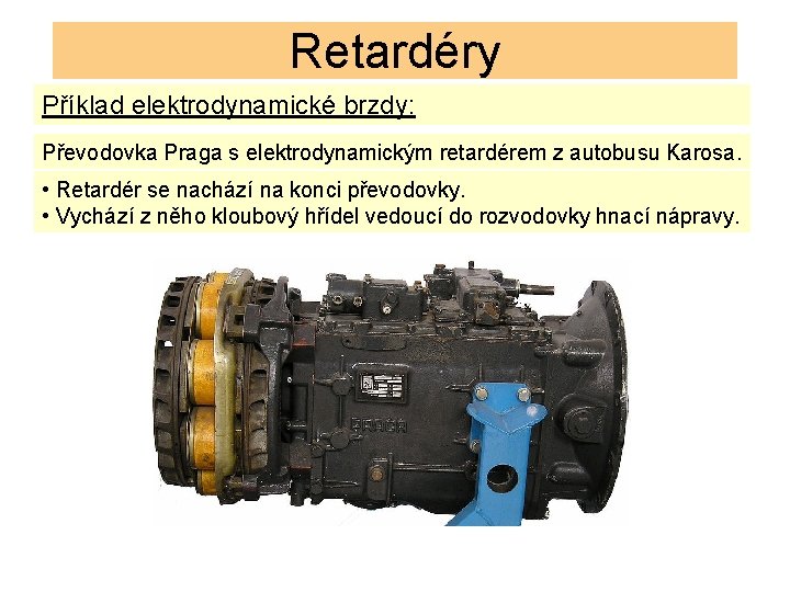 Retardéry Příklad elektrodynamické brzdy: Převodovka Praga s elektrodynamickým retardérem z autobusu Karosa. • Retardér