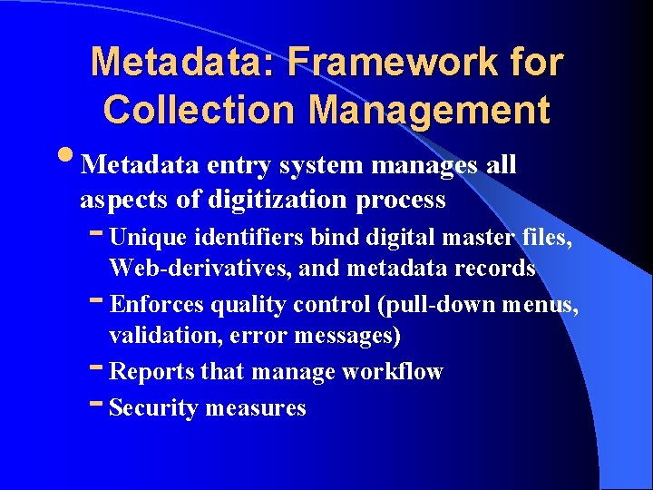 Metadata: Framework for Collection Management • Metadata entry system manages all aspects of digitization