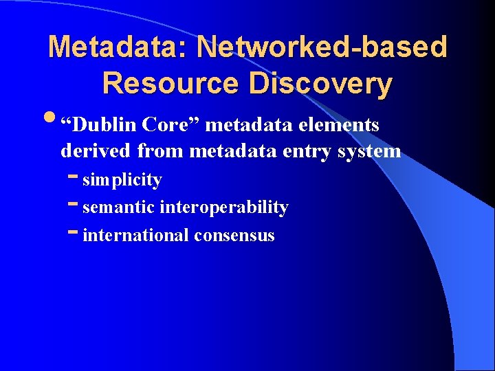 Metadata: Networked-based Resource Discovery • “Dublin Core” metadata elements derived from metadata entry system