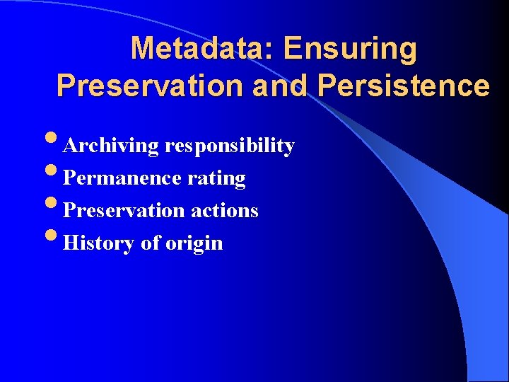 Metadata: Ensuring Preservation and Persistence • Archiving responsibility • Permanence rating • Preservation actions