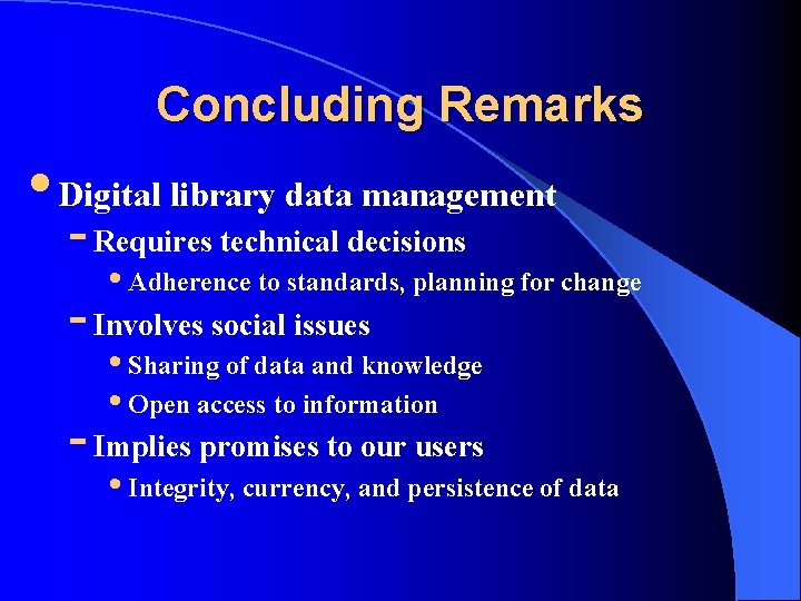 Concluding Remarks • Digital library data management - Requires technical decisions • Adherence to