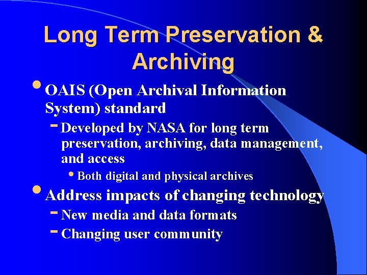 Long Term Preservation & Archiving • OAIS (Open Archival Information System) standard - Developed