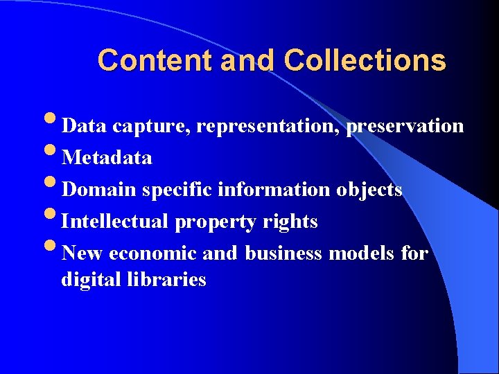 Content and Collections • Data capture, representation, preservation • Metadata • Domain specific information