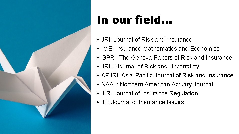 In our field… • • JRI: Journal of Risk and Insurance IME: Insurance Mathematics