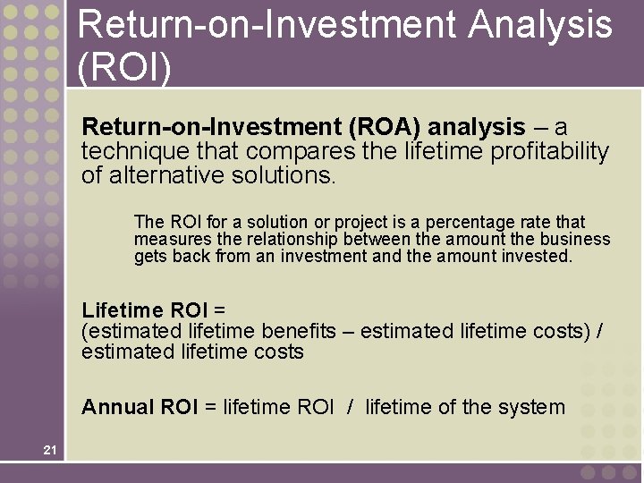 Return-on-Investment Analysis (ROI) Return-on-Investment (ROA) analysis – a technique that compares the lifetime profitability