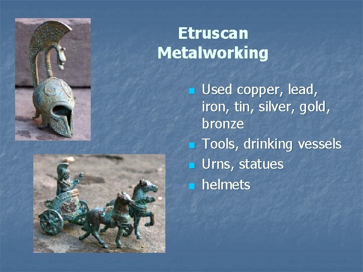 Etruscan Metalworking n n Used copper, lead, iron, tin, silver, gold, bronze Tools, drinking