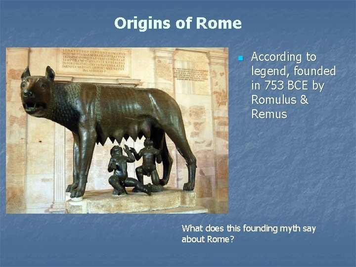 Origins of Rome n According to legend, founded in 753 BCE by Romulus &