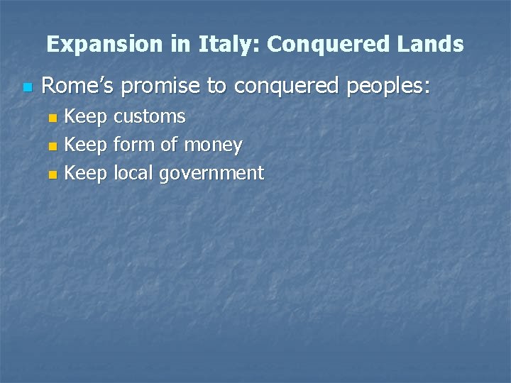 Expansion in Italy: Conquered Lands n Rome’s promise to conquered peoples: Keep customs n