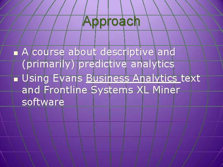 Approach n n A course about descriptive and (primarily) predictive analytics Using Evans Business