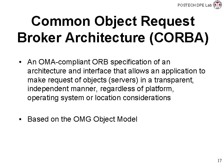 POSTECH DPE Lab Common Object Request Broker Architecture (CORBA) • An OMA-compliant ORB specification