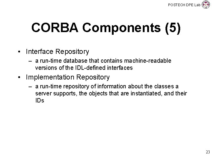 POSTECH DPE Lab CORBA Components (5) • Interface Repository – a run-time database that