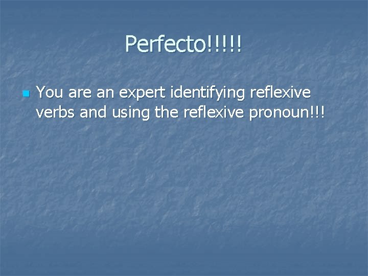 Perfecto!!!!! n You are an expert identifying reflexive verbs and using the reflexive pronoun!!!