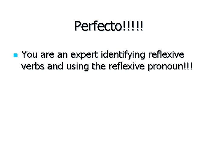Perfecto!!!!! n You are an expert identifying reflexive verbs and using the reflexive pronoun!!!