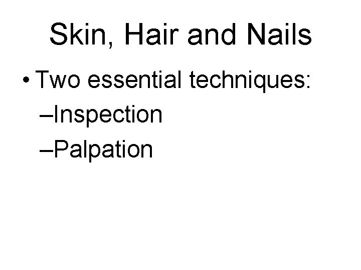 Skin, Hair and Nails • Two essential techniques: –Inspection –Palpation 