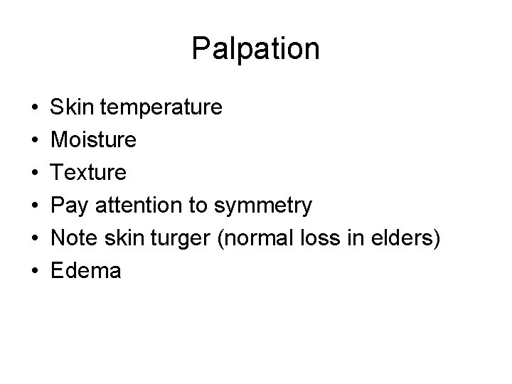 Palpation • • • Skin temperature Moisture Texture Pay attention to symmetry Note skin